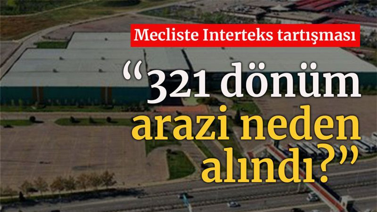 Mecliste Interteks tartışması “321 dönüm arazi neden alındı?”